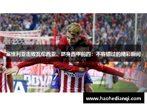 塞维利亚击败瓦伦西亚，跻身西甲前四：不容错过的精彩瞬间