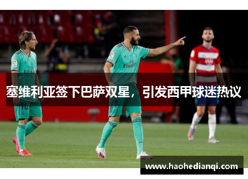 塞维利亚签下巴萨双星，引发西甲球迷热议