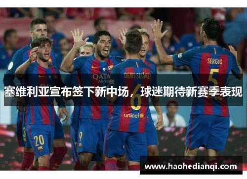 塞维利亚宣布签下新中场，球迷期待新赛季表现