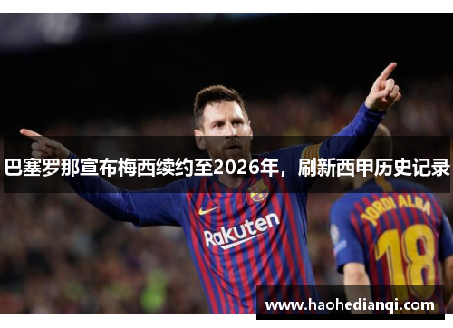 巴塞罗那宣布梅西续约至2026年，刷新西甲历史记录