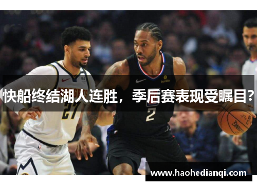 快船终结湖人连胜，季后赛表现受瞩目？