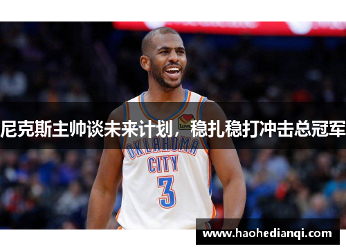 尼克斯主帅谈未来计划，稳扎稳打冲击总冠军
