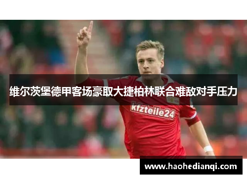 维尔茨堡德甲客场豪取大捷柏林联合难敌对手压力