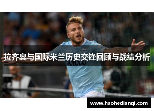 拉齐奥与国际米兰历史交锋回顾与战绩分析