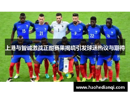 上港与智诚激战正酣赛果揭晓引发球迷热议与期待