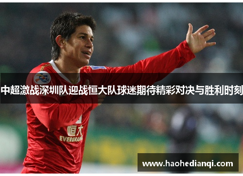 中超激战深圳队迎战恒大队球迷期待精彩对决与胜利时刻