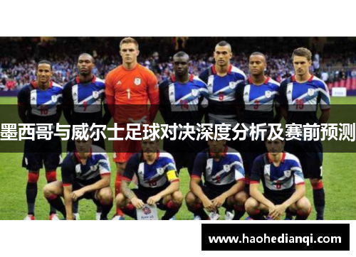 墨西哥与威尔士足球对决深度分析及赛前预测