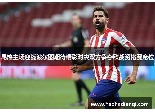 昂热主场迎战波尔图期待精彩对决双方争夺欧战资格赛席位