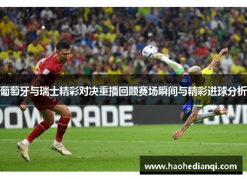 葡萄牙与瑞士精彩对决重播回顾赛场瞬间与精彩进球分析