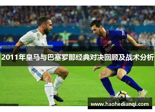 2011年皇马与巴塞罗那经典对决回顾及战术分析