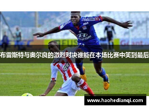 布雷斯特与奥尔良的激烈对决谁能在本场比赛中笑到最后