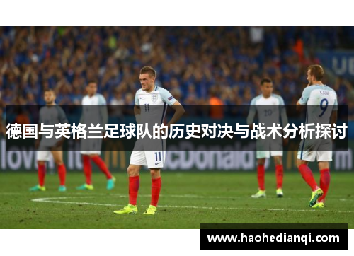 德国与英格兰足球队的历史对决与战术分析探讨